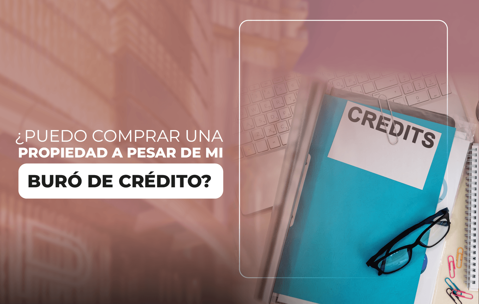 ¿Puedo comprar una propiedad a pesar de mi buró de crédito?