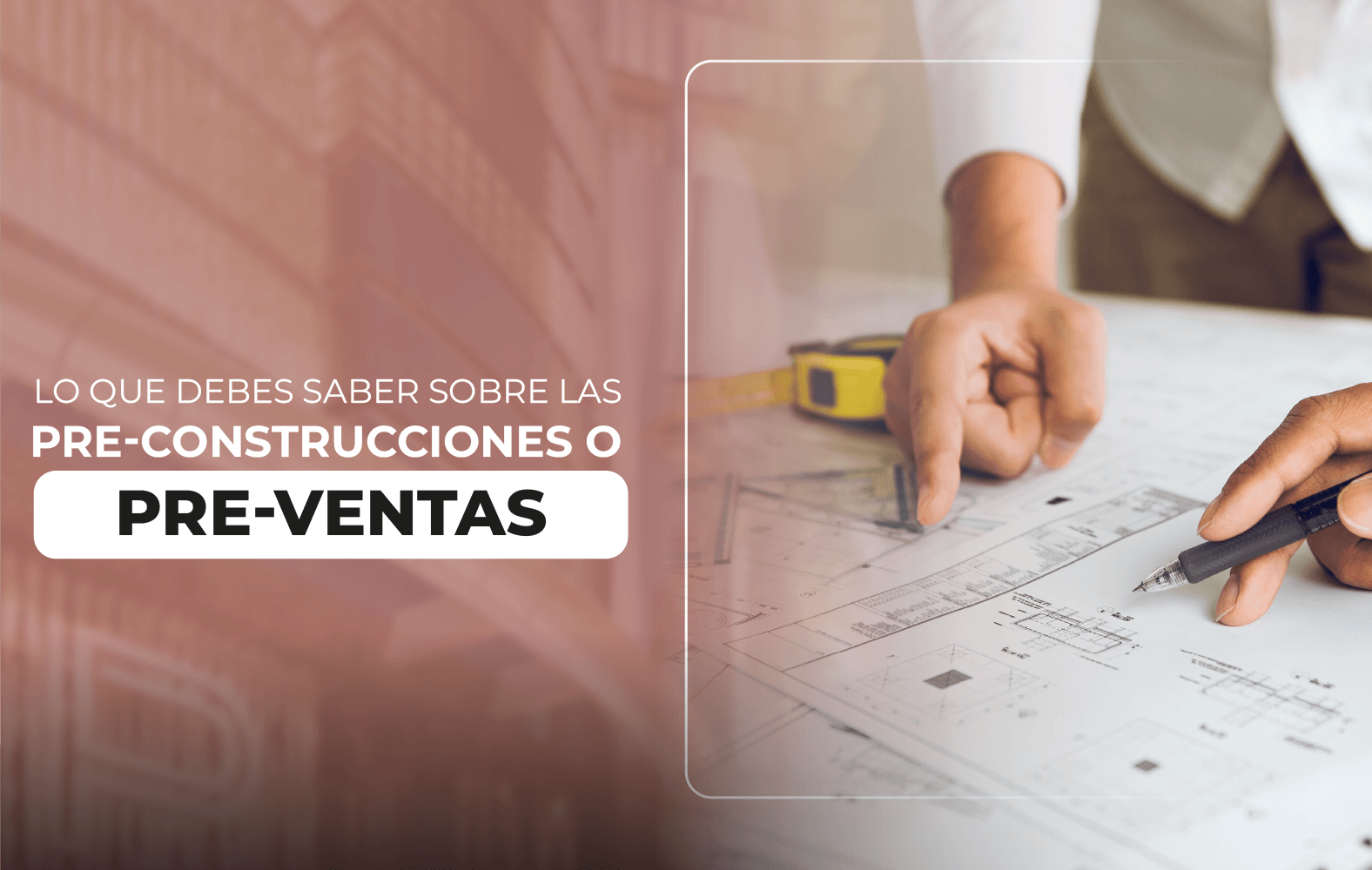 Lo que debes saber sobre las pre-construcciones o pre-ventas inmobiliarias.