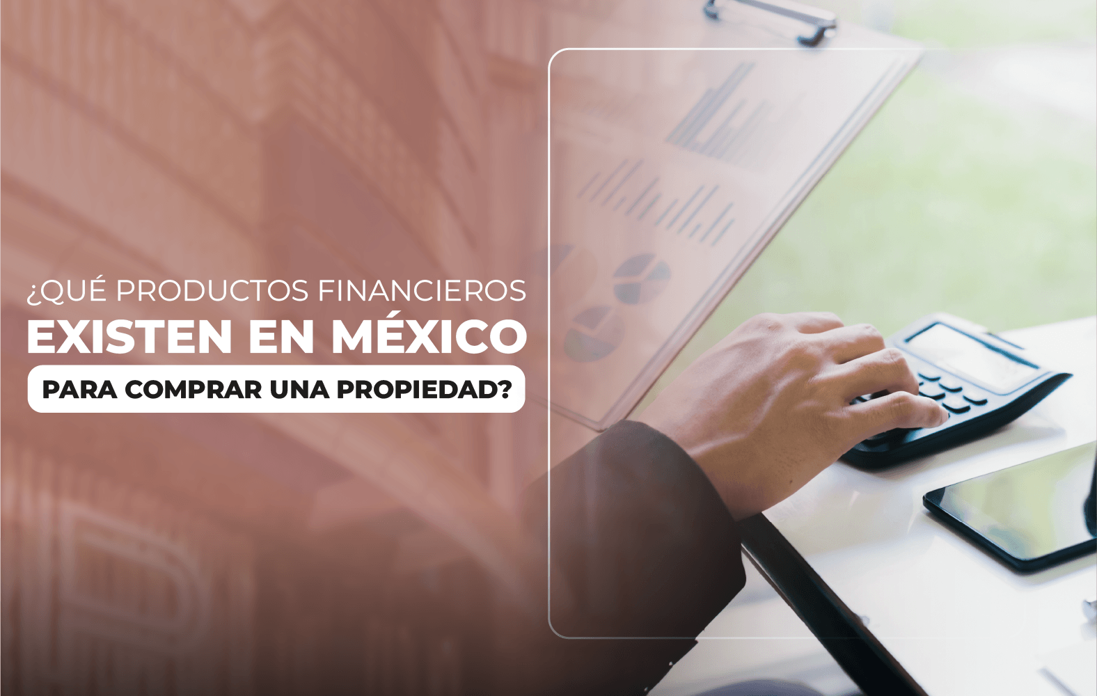 ¿Qué productos financieros existen en México para comprar una propiedad?